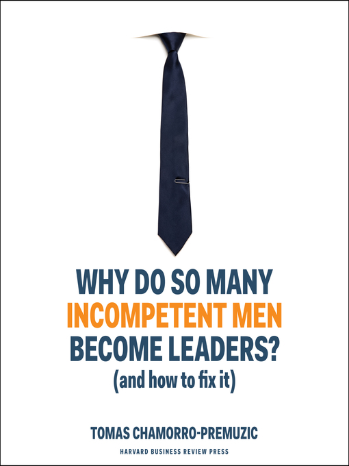 Title details for Why Do So Many Incompetent Men Become Leaders? by Tomas Chamorro-Premuzic - Available